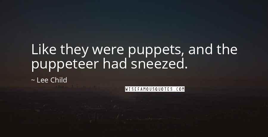 Lee Child Quotes: Like they were puppets, and the puppeteer had sneezed.