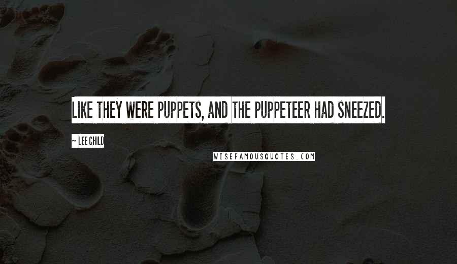 Lee Child Quotes: Like they were puppets, and the puppeteer had sneezed.