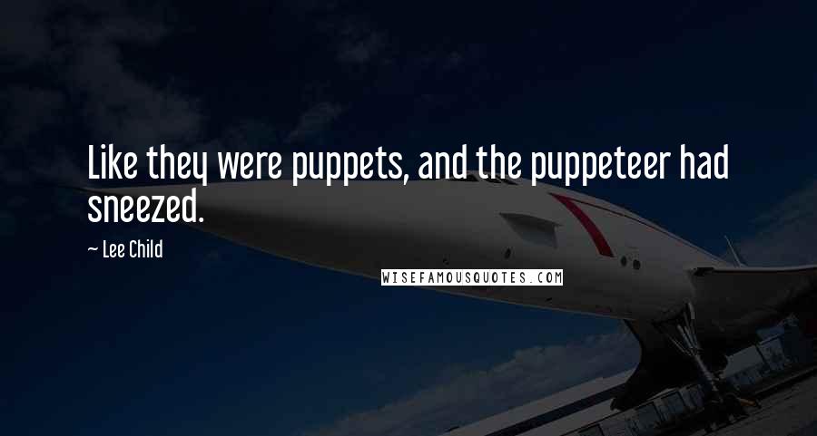 Lee Child Quotes: Like they were puppets, and the puppeteer had sneezed.