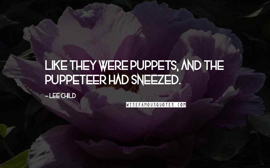 Lee Child Quotes: Like they were puppets, and the puppeteer had sneezed.