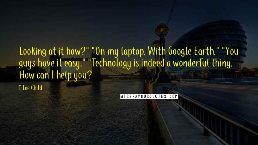 Lee Child Quotes: Looking at it how?" "On my laptop. With Google Earth." "You guys have it easy." "Technology is indeed a wonderful thing. How can I help you?