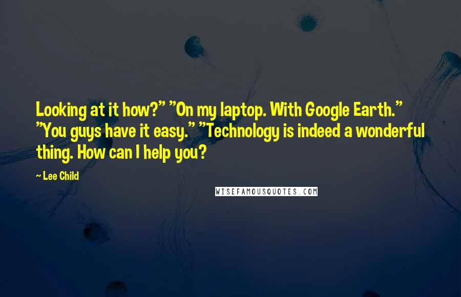 Lee Child Quotes: Looking at it how?" "On my laptop. With Google Earth." "You guys have it easy." "Technology is indeed a wonderful thing. How can I help you?