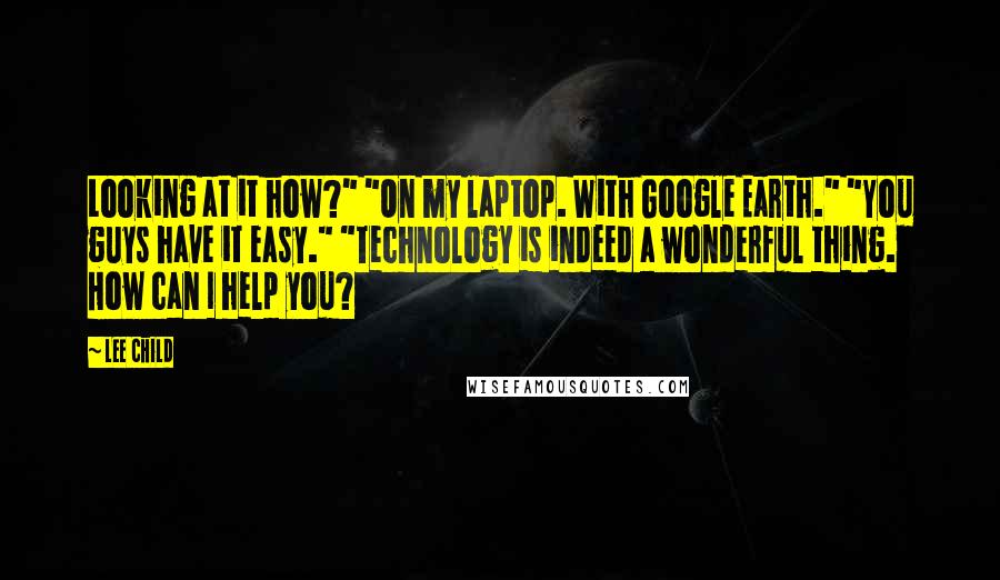 Lee Child Quotes: Looking at it how?" "On my laptop. With Google Earth." "You guys have it easy." "Technology is indeed a wonderful thing. How can I help you?