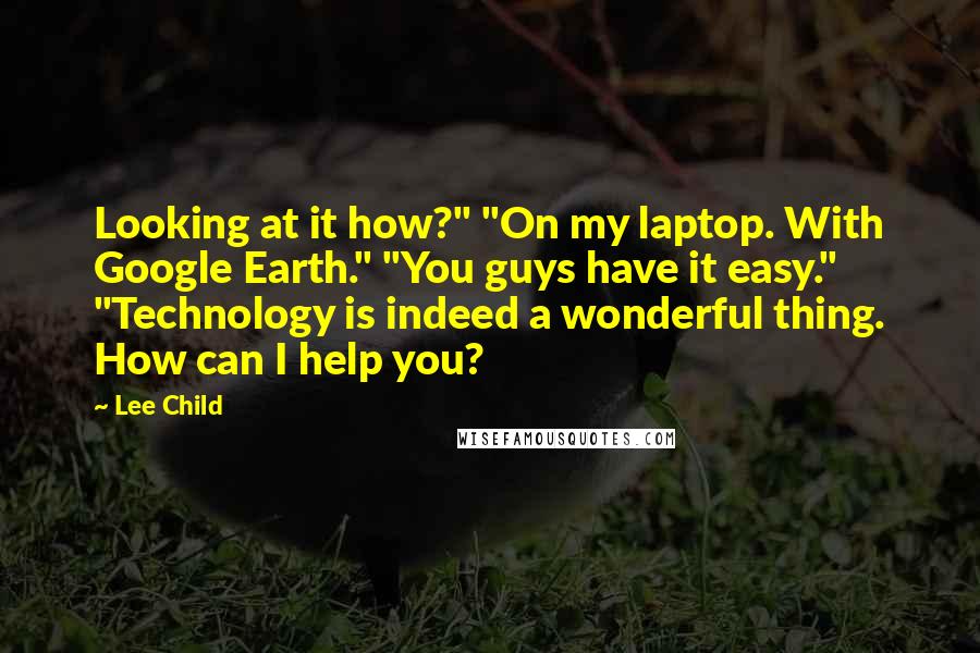 Lee Child Quotes: Looking at it how?" "On my laptop. With Google Earth." "You guys have it easy." "Technology is indeed a wonderful thing. How can I help you?