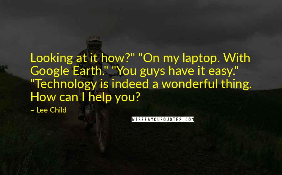 Lee Child Quotes: Looking at it how?" "On my laptop. With Google Earth." "You guys have it easy." "Technology is indeed a wonderful thing. How can I help you?