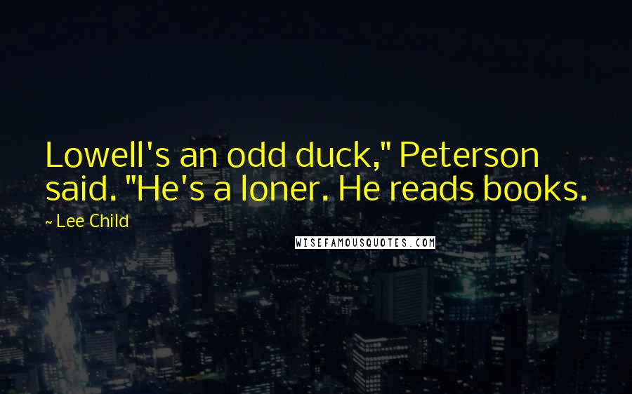 Lee Child Quotes: Lowell's an odd duck," Peterson said. "He's a loner. He reads books.