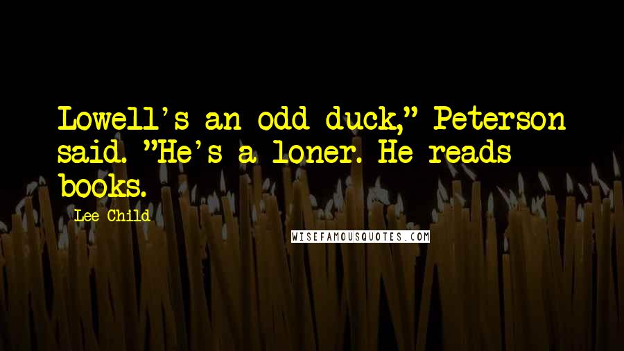 Lee Child Quotes: Lowell's an odd duck," Peterson said. "He's a loner. He reads books.