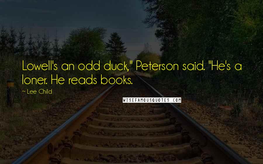 Lee Child Quotes: Lowell's an odd duck," Peterson said. "He's a loner. He reads books.