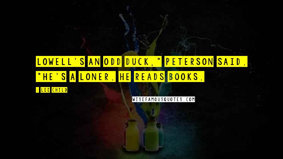Lee Child Quotes: Lowell's an odd duck," Peterson said. "He's a loner. He reads books.