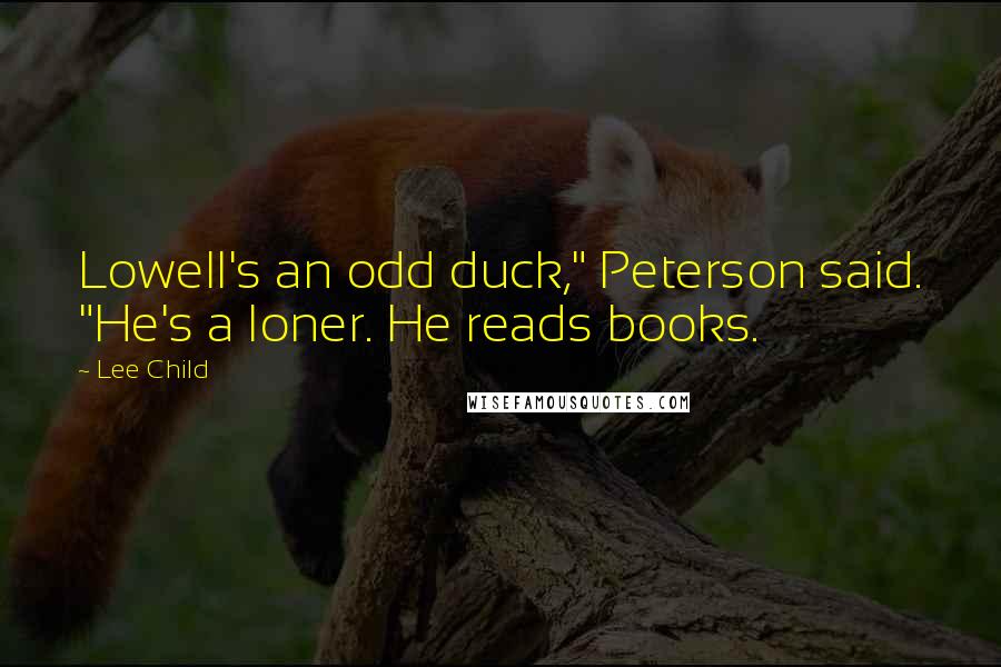 Lee Child Quotes: Lowell's an odd duck," Peterson said. "He's a loner. He reads books.