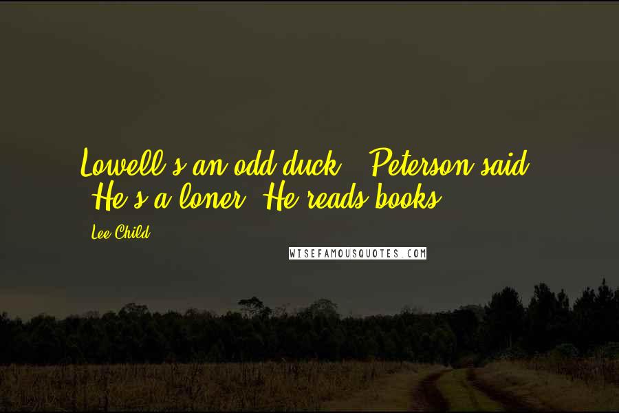 Lee Child Quotes: Lowell's an odd duck," Peterson said. "He's a loner. He reads books.