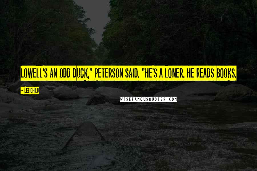 Lee Child Quotes: Lowell's an odd duck," Peterson said. "He's a loner. He reads books.