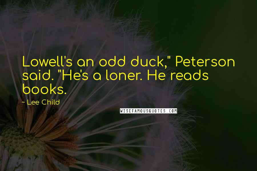 Lee Child Quotes: Lowell's an odd duck," Peterson said. "He's a loner. He reads books.