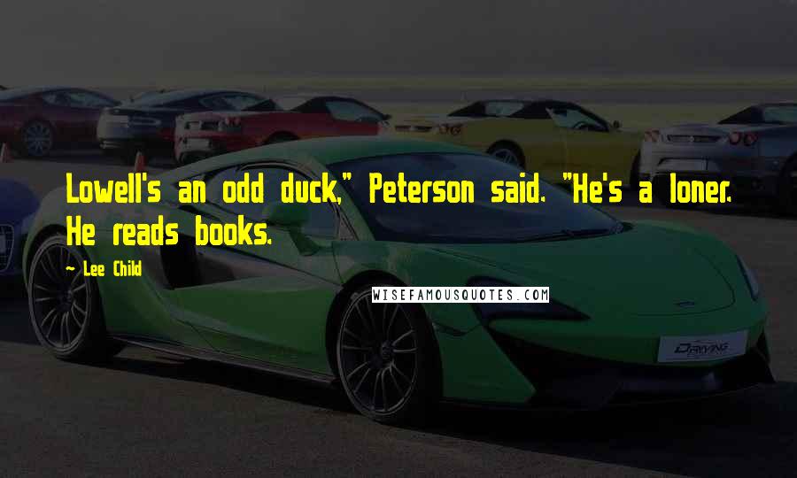 Lee Child Quotes: Lowell's an odd duck," Peterson said. "He's a loner. He reads books.