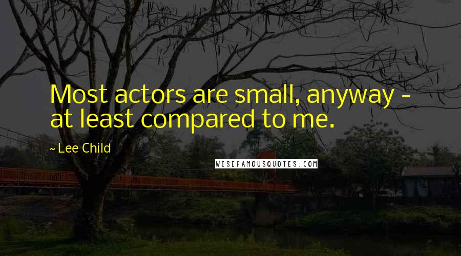 Lee Child Quotes: Most actors are small, anyway - at least compared to me.