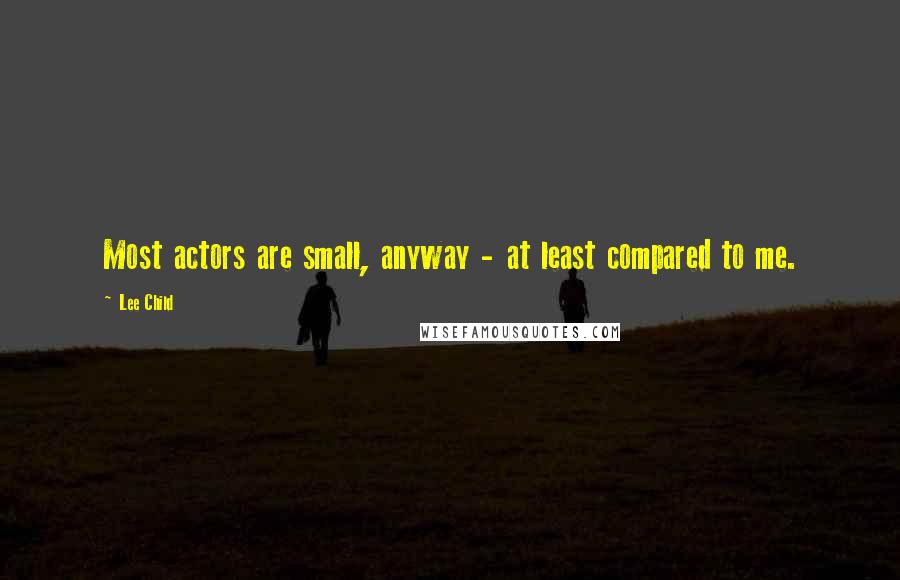 Lee Child Quotes: Most actors are small, anyway - at least compared to me.