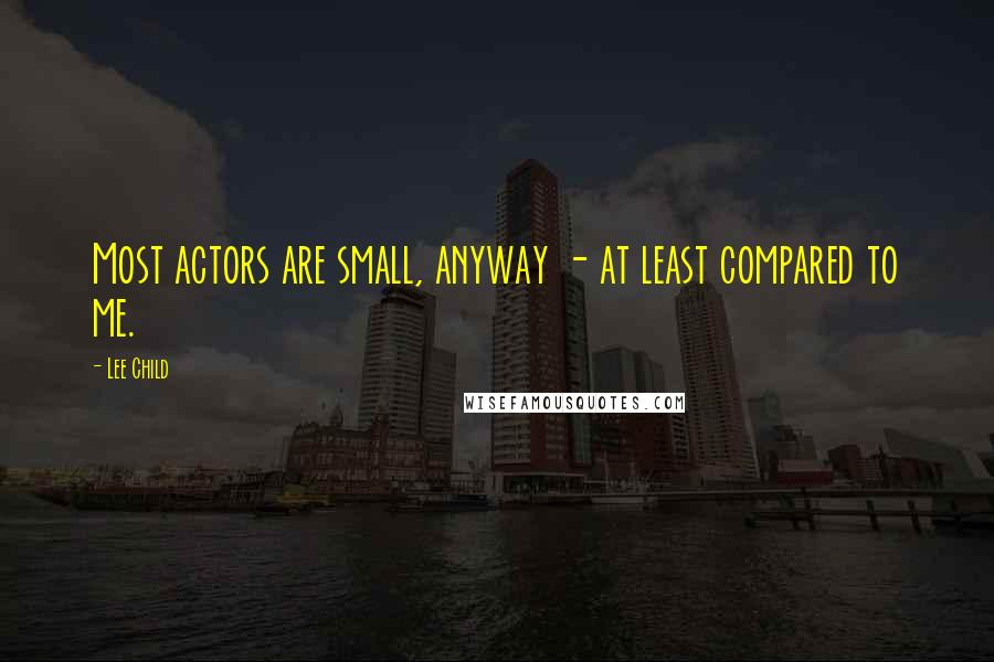 Lee Child Quotes: Most actors are small, anyway - at least compared to me.