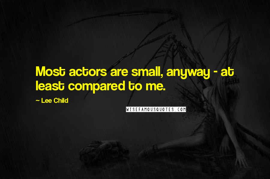 Lee Child Quotes: Most actors are small, anyway - at least compared to me.