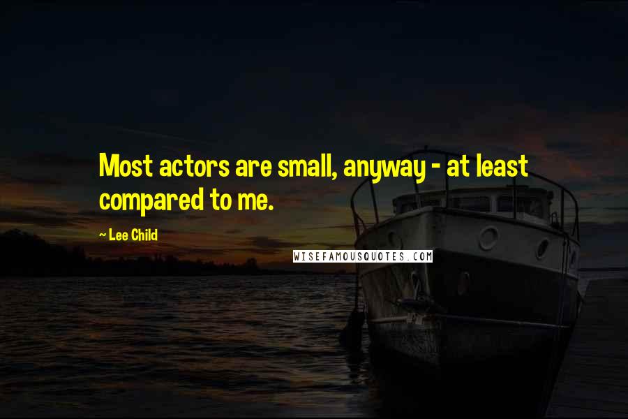 Lee Child Quotes: Most actors are small, anyway - at least compared to me.