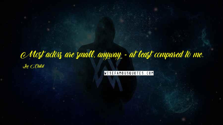 Lee Child Quotes: Most actors are small, anyway - at least compared to me.