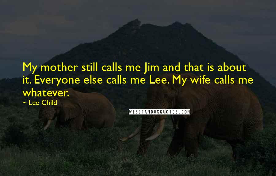 Lee Child Quotes: My mother still calls me Jim and that is about it. Everyone else calls me Lee. My wife calls me whatever.