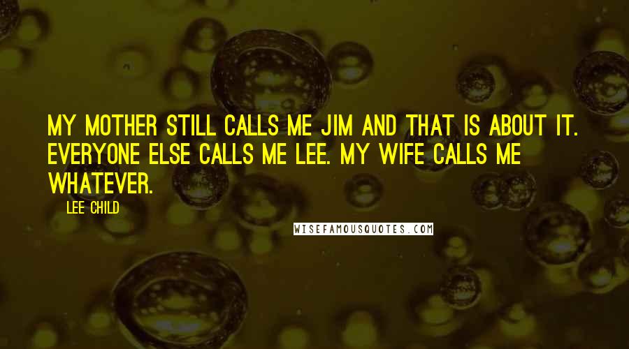 Lee Child Quotes: My mother still calls me Jim and that is about it. Everyone else calls me Lee. My wife calls me whatever.