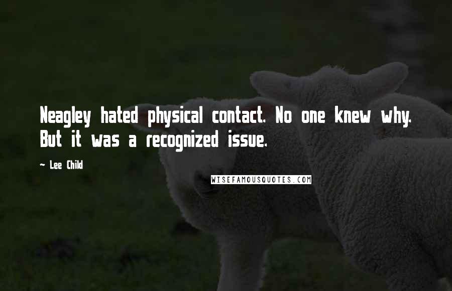 Lee Child Quotes: Neagley hated physical contact. No one knew why. But it was a recognized issue.