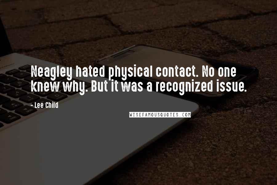 Lee Child Quotes: Neagley hated physical contact. No one knew why. But it was a recognized issue.