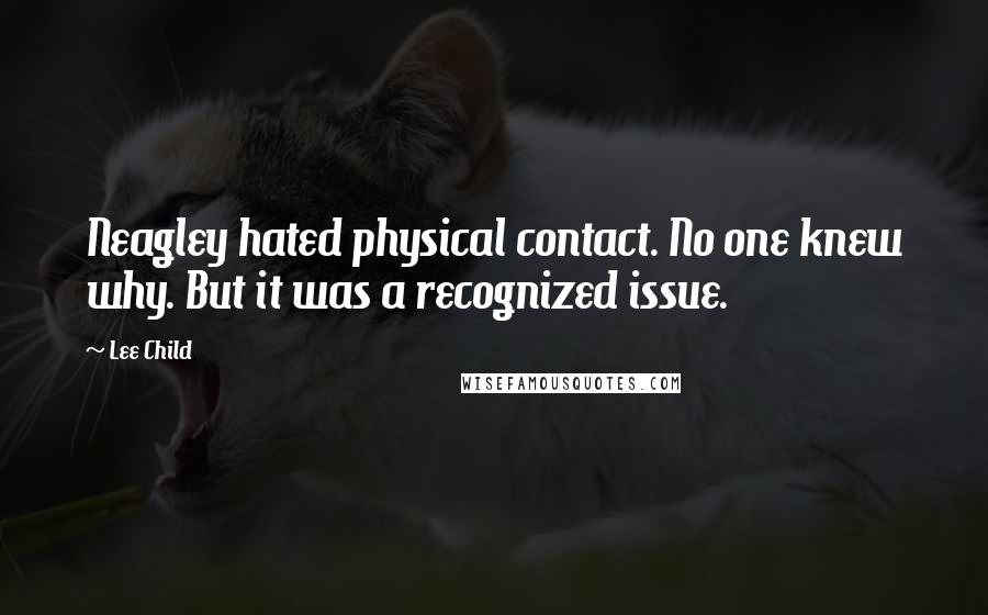 Lee Child Quotes: Neagley hated physical contact. No one knew why. But it was a recognized issue.