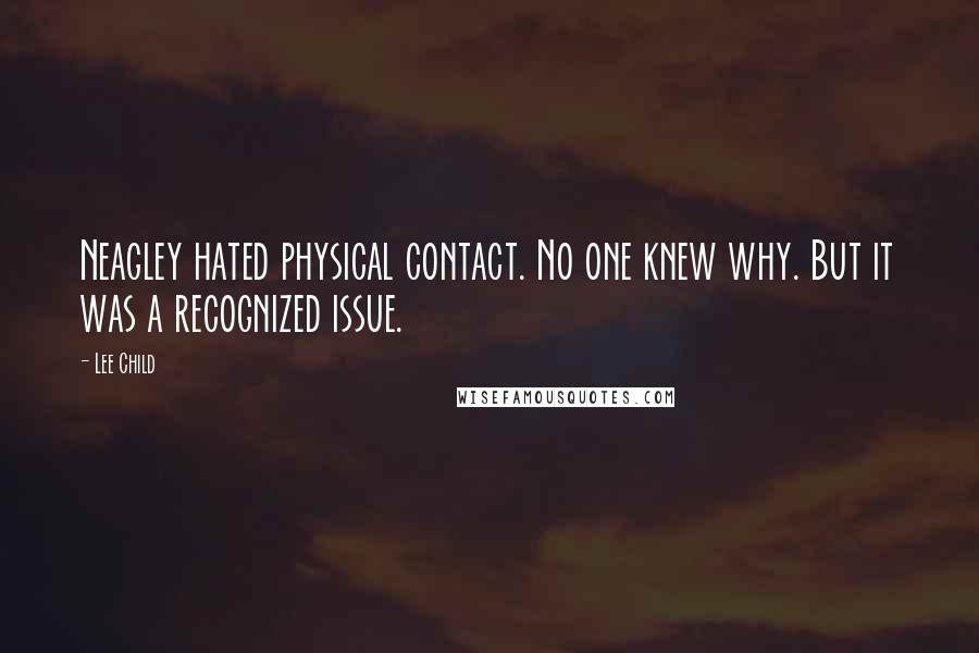 Lee Child Quotes: Neagley hated physical contact. No one knew why. But it was a recognized issue.