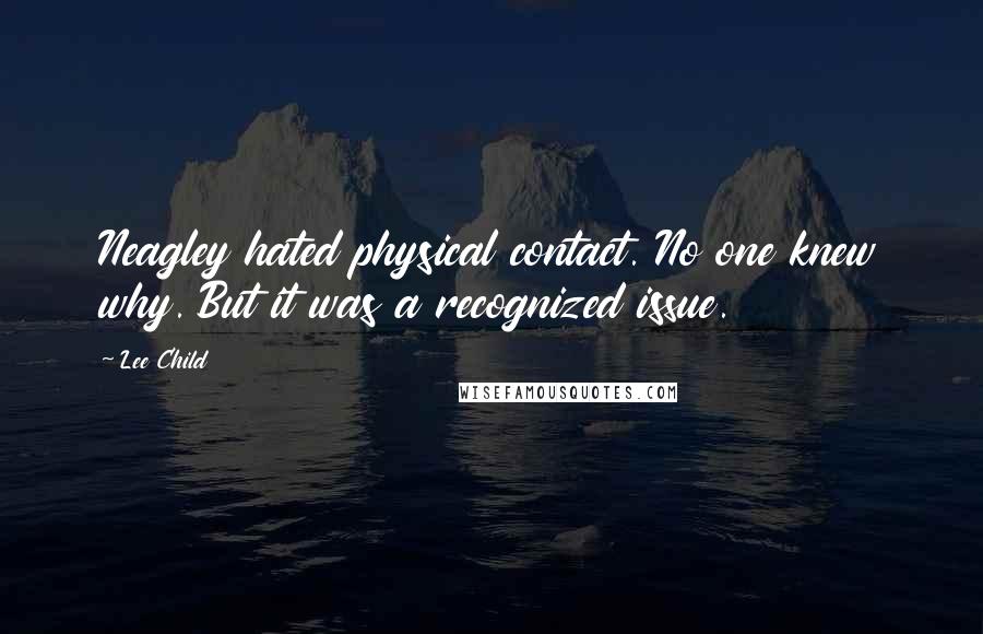 Lee Child Quotes: Neagley hated physical contact. No one knew why. But it was a recognized issue.