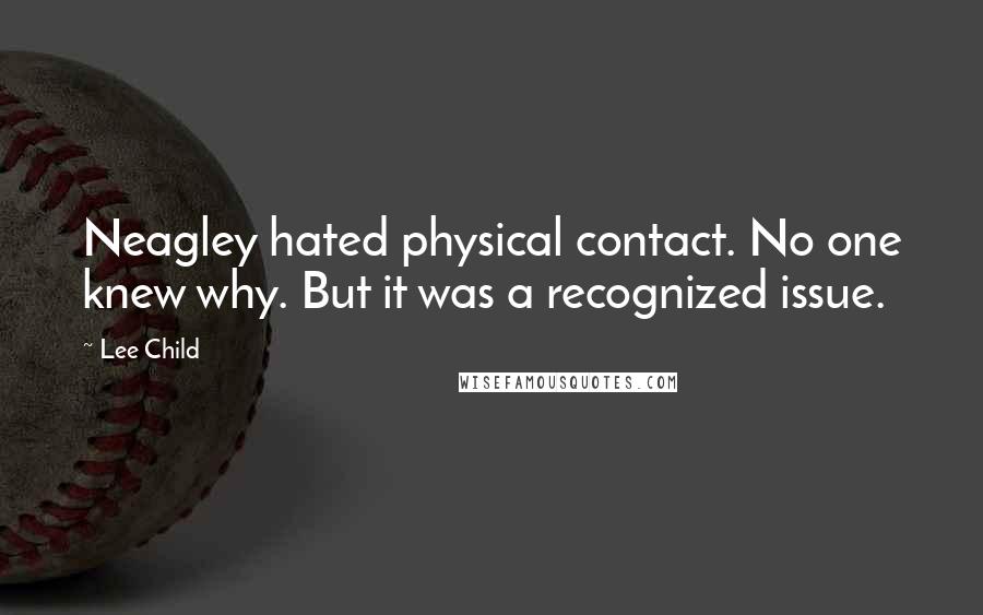 Lee Child Quotes: Neagley hated physical contact. No one knew why. But it was a recognized issue.