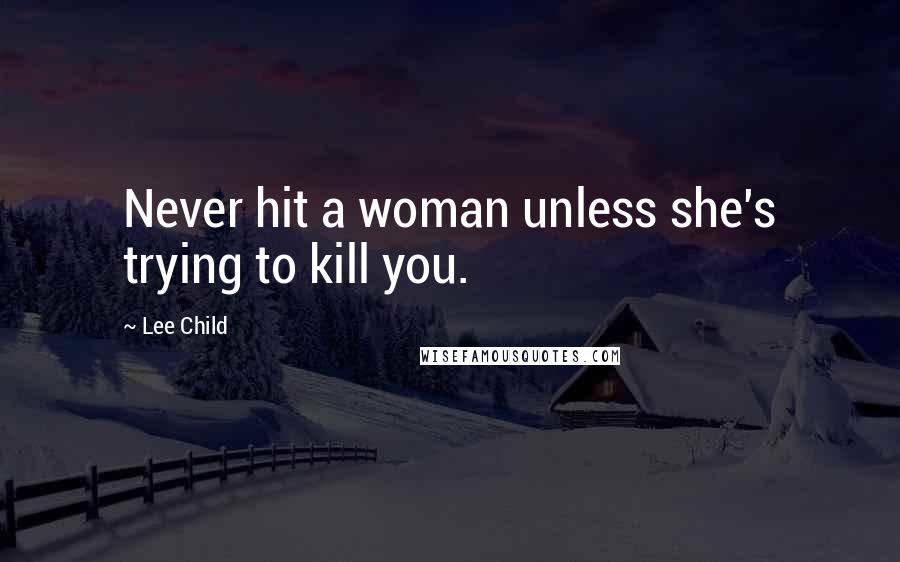 Lee Child Quotes: Never hit a woman unless she's trying to kill you.