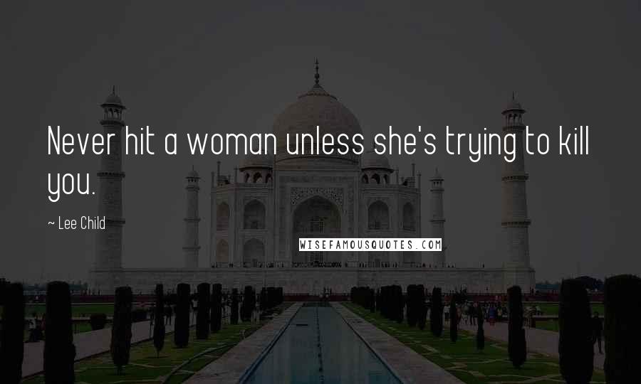 Lee Child Quotes: Never hit a woman unless she's trying to kill you.