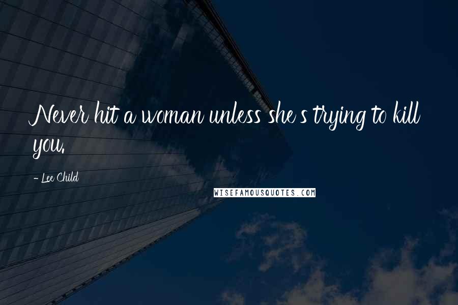 Lee Child Quotes: Never hit a woman unless she's trying to kill you.