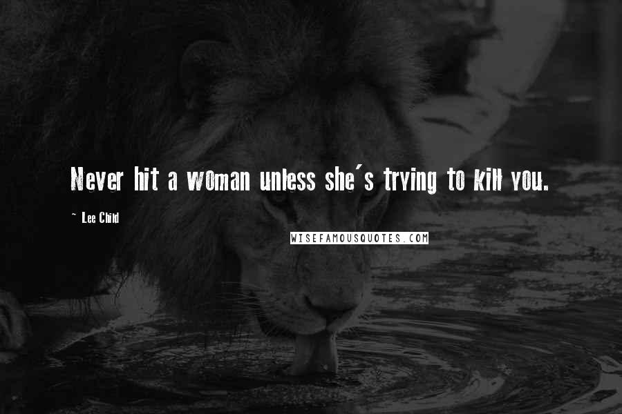 Lee Child Quotes: Never hit a woman unless she's trying to kill you.