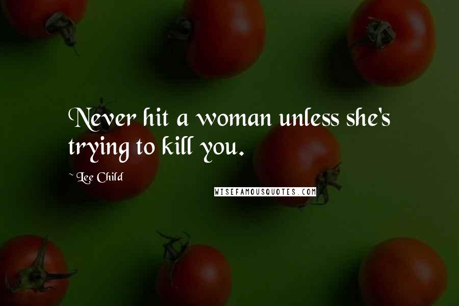 Lee Child Quotes: Never hit a woman unless she's trying to kill you.