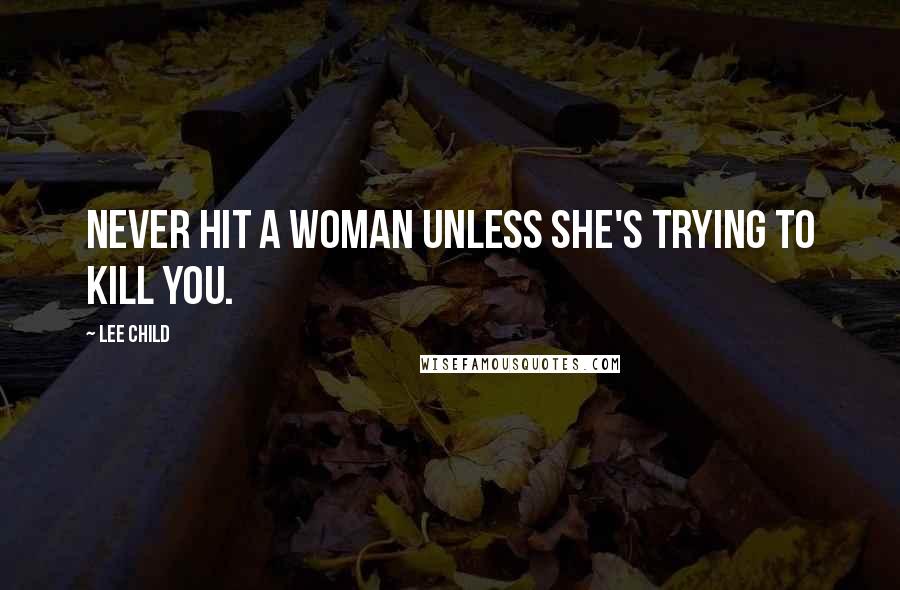 Lee Child Quotes: Never hit a woman unless she's trying to kill you.