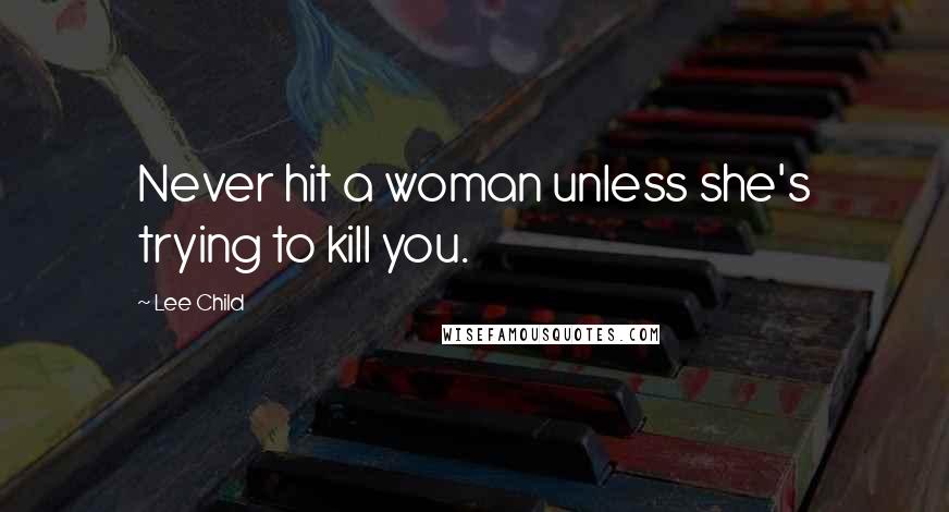 Lee Child Quotes: Never hit a woman unless she's trying to kill you.