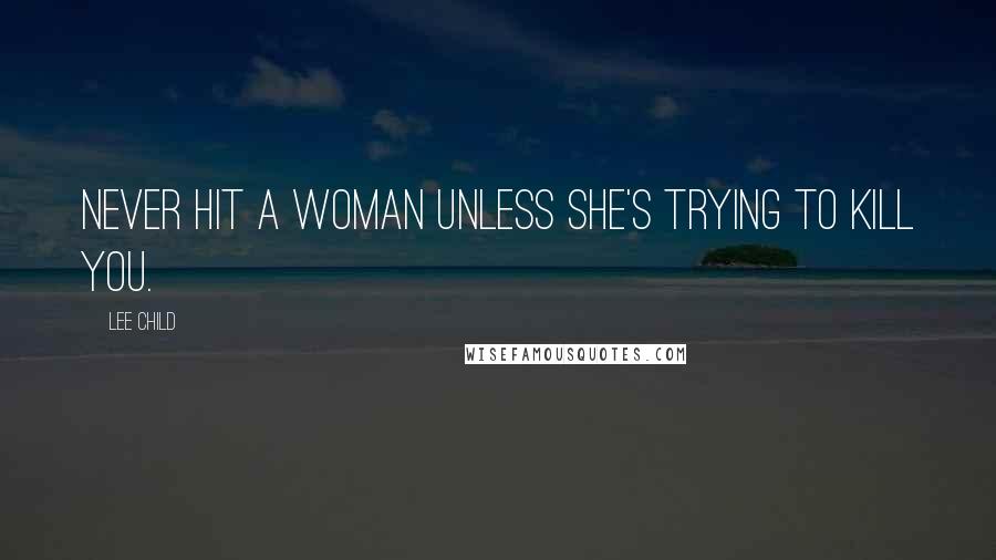 Lee Child Quotes: Never hit a woman unless she's trying to kill you.