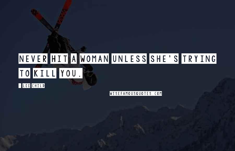 Lee Child Quotes: Never hit a woman unless she's trying to kill you.