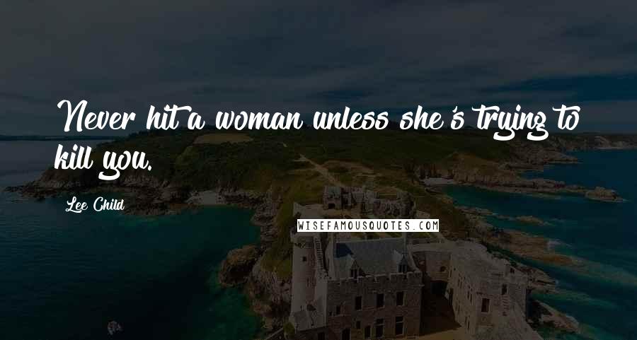 Lee Child Quotes: Never hit a woman unless she's trying to kill you.