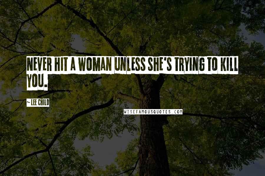 Lee Child Quotes: Never hit a woman unless she's trying to kill you.