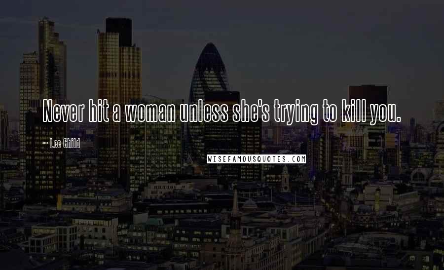 Lee Child Quotes: Never hit a woman unless she's trying to kill you.