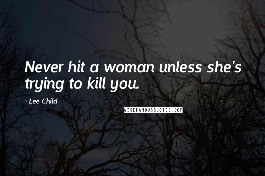 Lee Child Quotes: Never hit a woman unless she's trying to kill you.