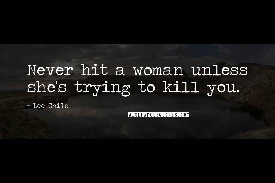 Lee Child Quotes: Never hit a woman unless she's trying to kill you.