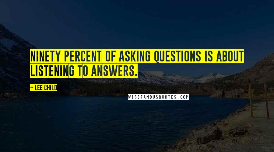 Lee Child Quotes: Ninety percent of asking questions is about listening to answers.
