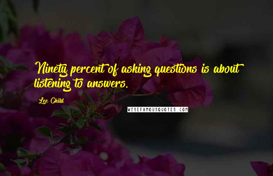 Lee Child Quotes: Ninety percent of asking questions is about listening to answers.