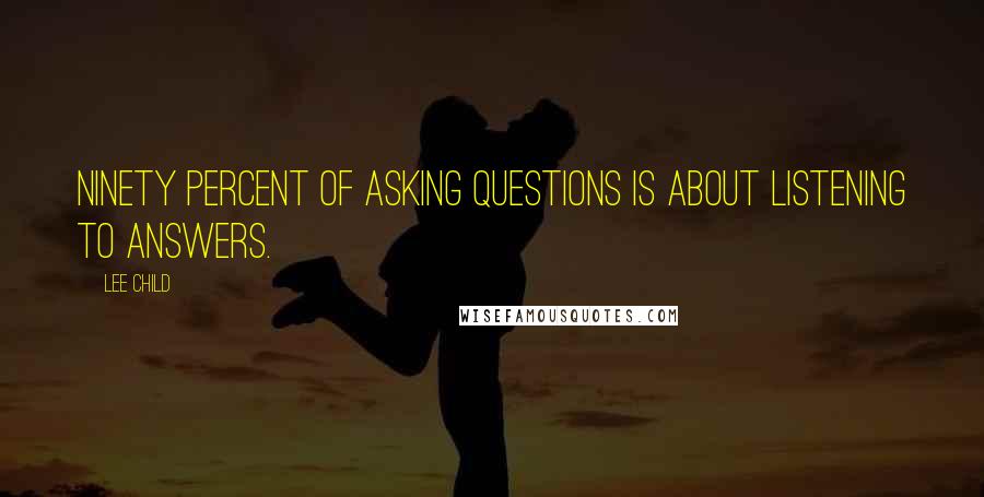 Lee Child Quotes: Ninety percent of asking questions is about listening to answers.