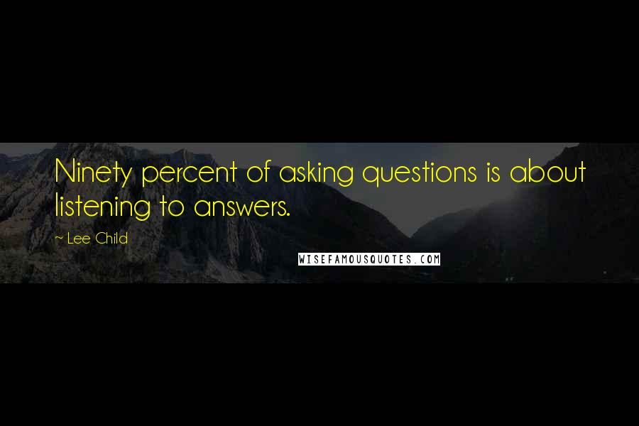 Lee Child Quotes: Ninety percent of asking questions is about listening to answers.